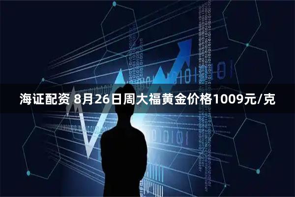 海证配资 8月26日周大福黄金价格1009元/克