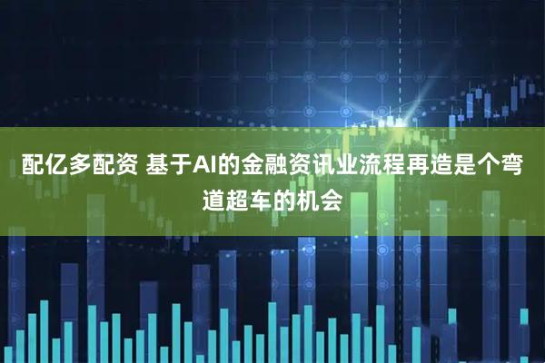 配亿多配资 基于AI的金融资讯业流程再造是个弯道超车的机会