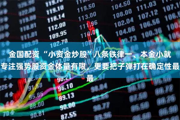 金国配资 “小资金炒股”八条铁律一、本金小就专注强势股资金体量有限，更要把子弹打在确定性最