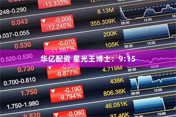 华亿配资 星光王博士：9:15