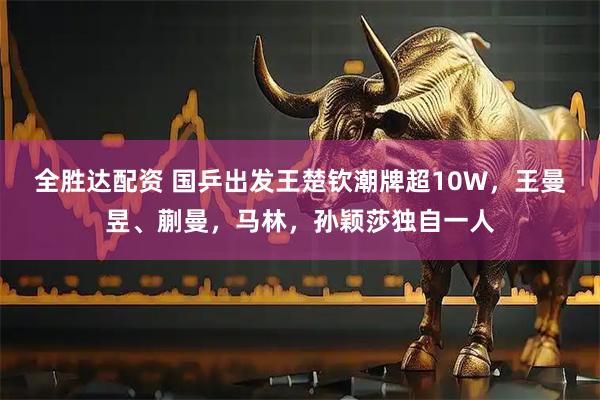 全胜达配资 国乒出发王楚钦潮牌超10W，王曼昱、蒯曼，马林，孙颖莎独自一人