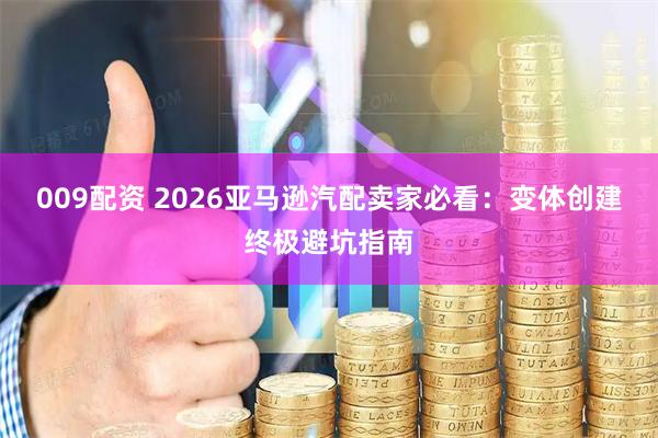 009配资 2026亚马逊汽配卖家必看：变体创建终极避坑指南